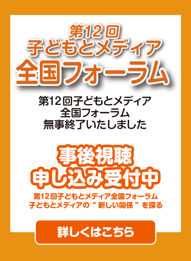 子どもをとりまくメディア環境のなかで、私たちにできることは？NPO法人子どもとメディアは、テレビ・ビデオ・テレビゲーム・ケータイ・パソコン・スマホ・タブレットなど、激変するメディア環境のなか、子どもたちが情報の洪水に流されることなく、主体的に向き合う力を育んでいくことを目指して、活動しています。
